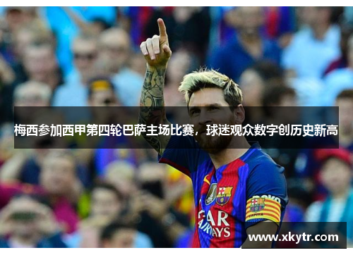 梅西参加西甲第四轮巴萨主场比赛，球迷观众数字创历史新高