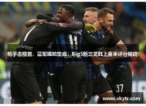 枪手击榜首，蓝军尴尬垫底：Big5新三叉戟上赛季评分揭晓!