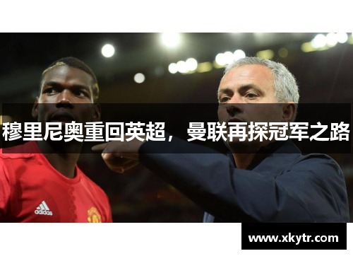 穆里尼奥重回英超，曼联再探冠军之路