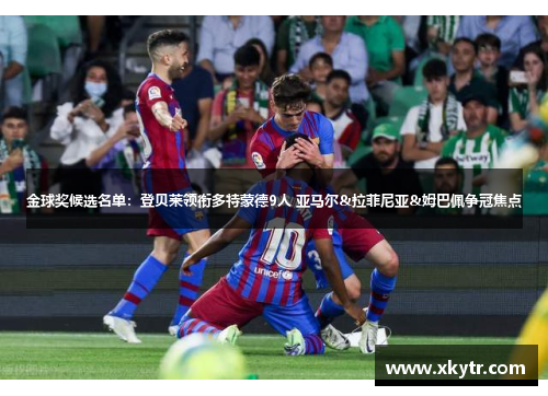 金球奖候选名单：登贝莱领衔多特蒙德9人 亚马尔&拉菲尼亚&姆巴佩争冠焦点