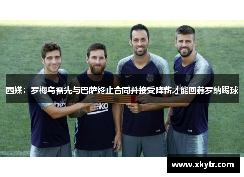 西媒：罗梅乌需先与巴萨终止合同并接受降薪才能回赫罗纳踢球