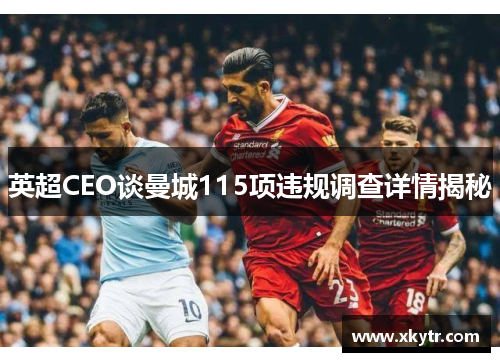 英超CEO谈曼城115项违规调查详情揭秘