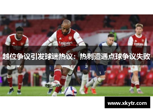 越位争议引发球迷热议：热刺遭遇点球争议失败
